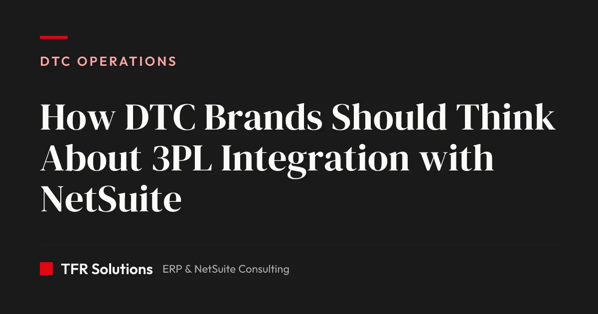 How DTC Brands Should Think About 3PL Integration with NetSuite — DTC Operations insights from TFR Solutions
