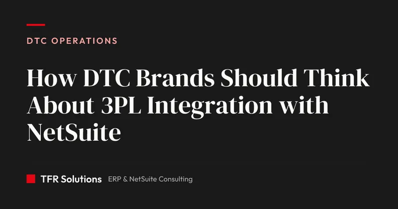 How DTC Brands Should Think About 3PL Integration with NetSuite — DTC Operations insights from TFR Solutions