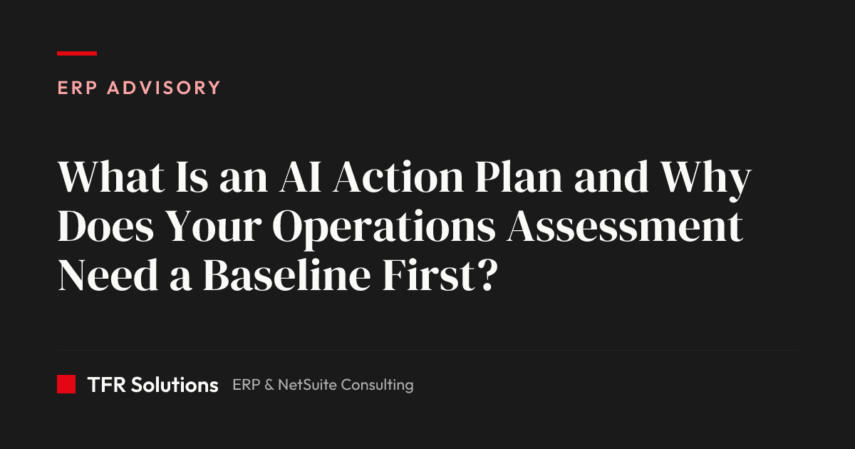 What Is an AI Action Plan and Why Does Your Operations Assessment Need a Baseline… — ERP Advisory insights from TFR Solutions