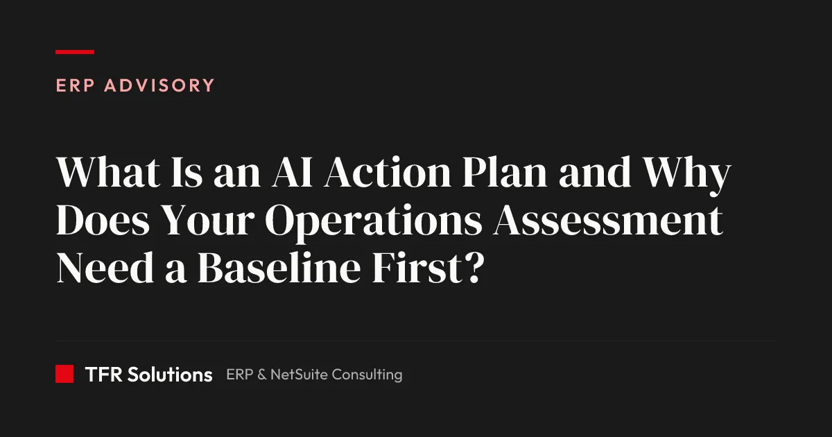 What Is an AI Action Plan and Why Does Your Operations Assessment Need a Baseline… — ERP Advisory insights from TFR Solutions
