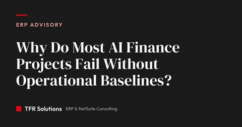 Why Do Most AI Finance Projects Fail Without Operational Baselines? — ERP Advisory insights from TFR Solutions