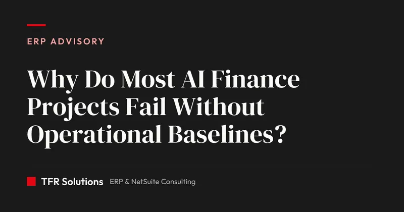 Why Do Most AI Finance Projects Fail Without Operational Baselines? — ERP Advisory insights from TFR Solutions