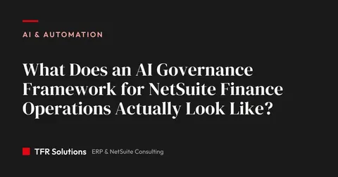 What Does an AI Governance Framework for NetSuite Finance Operations Actually… — AI & Automation insights from TFR Solutions