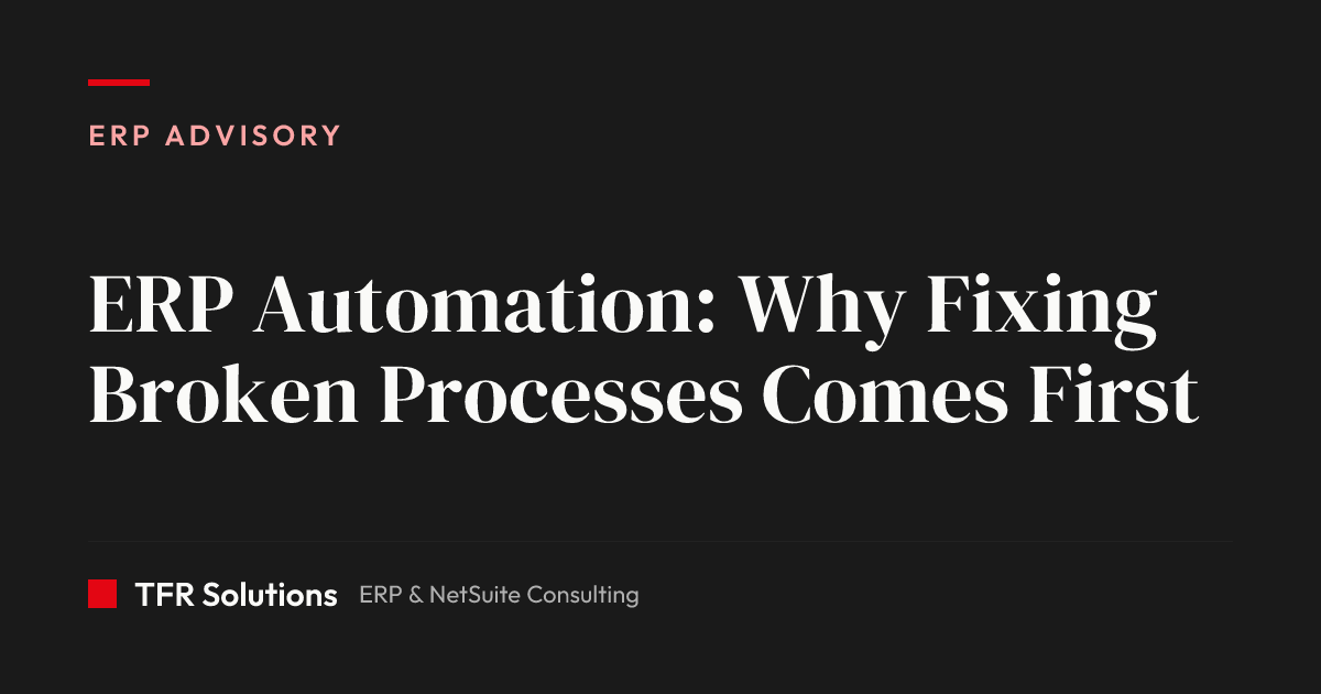 ERP Automation: Why Fixing Broken Processes Comes First — ERP Advisory insights from TFR Solutions