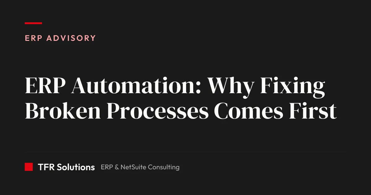 ERP Automation: Why Fixing Broken Processes Comes First — ERP Advisory insights from TFR Solutions