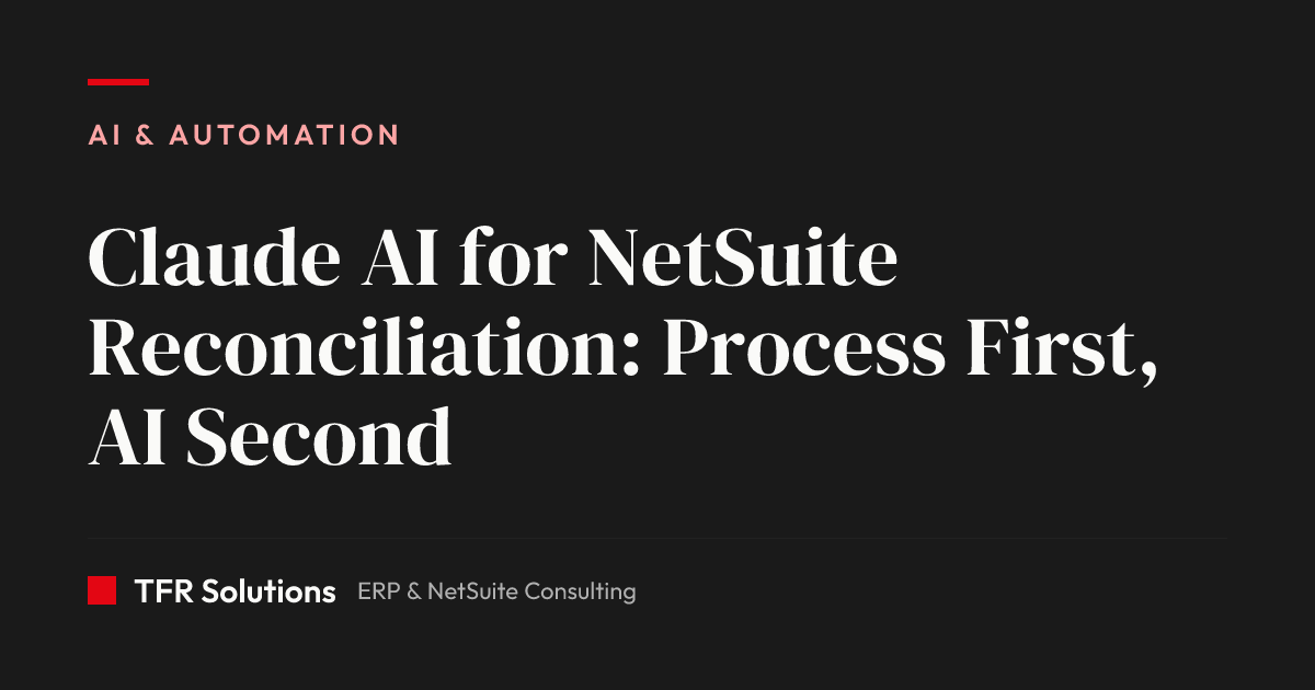 Claude AI for NetSuite Reconciliation: Process First, AI Second — AI & Automation insights from TFR Solutions