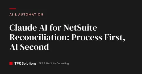 Claude AI for NetSuite Reconciliation: Process First, AI Second — AI & Automation insights from TFR Solutions