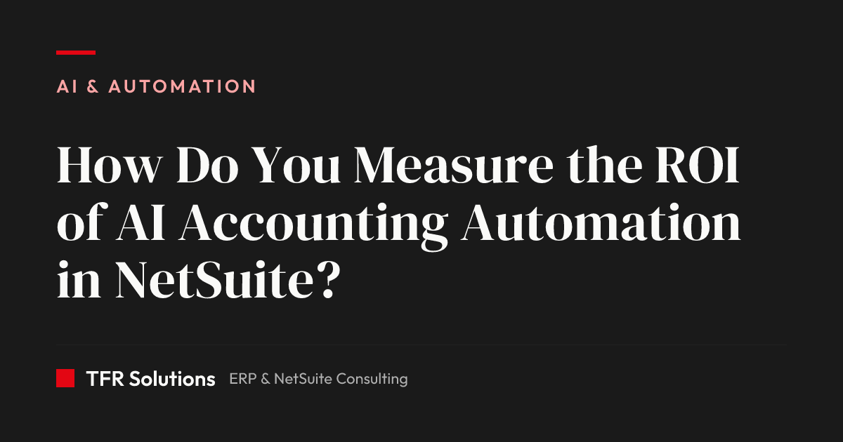 How Do You Measure the ROI of AI Accounting Automation in NetSuite? — AI & Automation insights from TFR Solutions