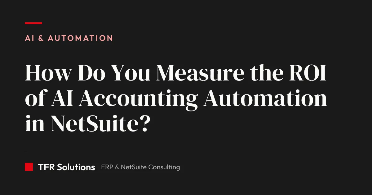 How Do You Measure the ROI of AI Accounting Automation in NetSuite? — AI & Automation insights from TFR Solutions