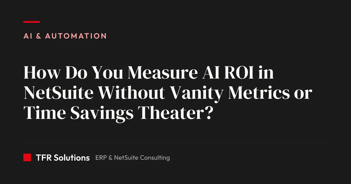 How Do You Measure AI ROI in NetSuite Without Vanity Metrics or Time Savings T… — AI & Automation insights from TFR Solutions