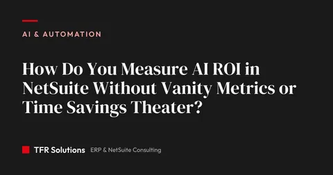 How Do You Measure AI ROI in NetSuite Without Vanity Metrics or Time Savings T… — AI & Automation insights from TFR Solutions