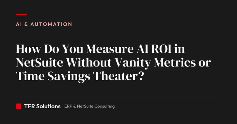 How Do You Measure AI ROI in NetSuite Without Vanity Metrics or Time Savings T… — AI & Automation insights from TFR Solutions