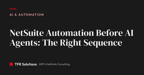 NetSuite Automation Before AI Agents: The Right Sequence — AI & Automation insights from TFR Solutions