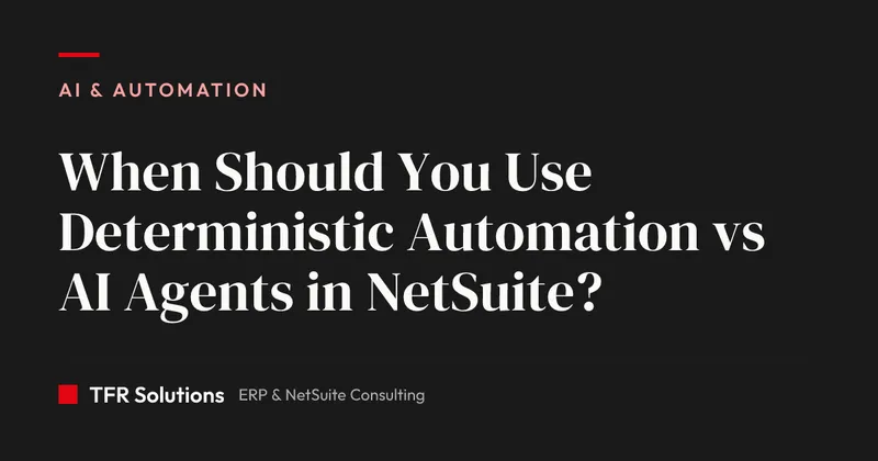 When Should You Use Deterministic Automation vs AI Agents in NetSuite? — AI & Automation insights from TFR Solutions